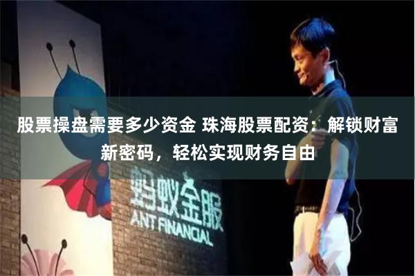 股票操盘需要多少资金 珠海股票配资：解锁财富新密码，轻松实现财务自由