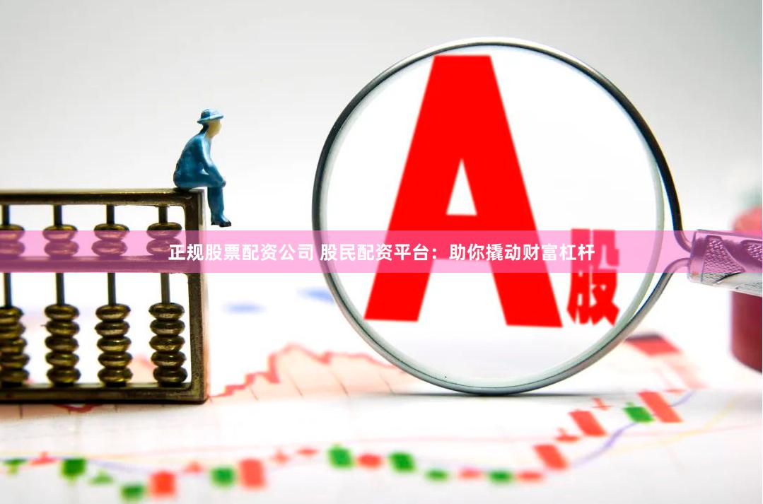 正规股票配资公司 股民配资平台：助你撬动财富杠杆