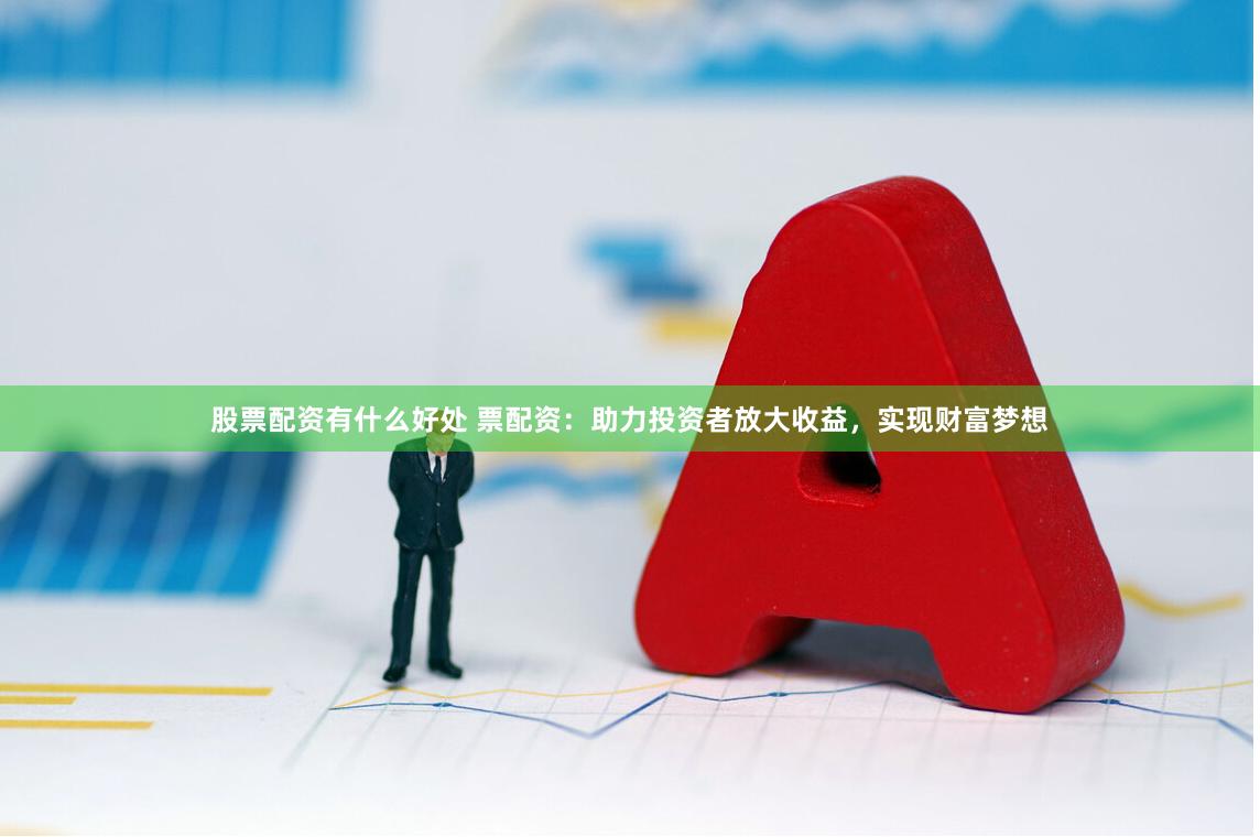 股票配资有什么好处 票配资：助力投资者放大收益，实现财富梦想