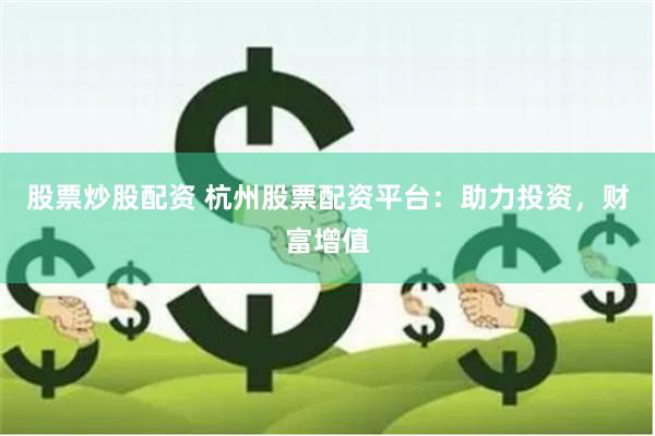 股票炒股配资 杭州股票配资平台：助力投资，财富增值