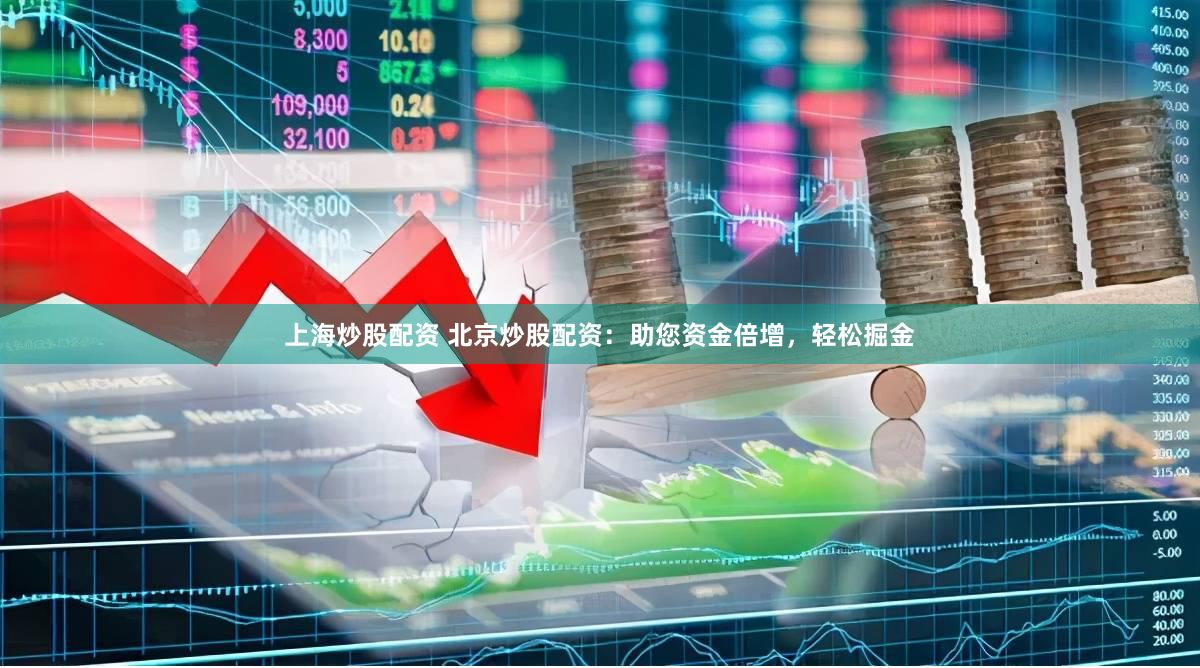 上海炒股配资 北京炒股配资：助您资金倍增，轻松掘金