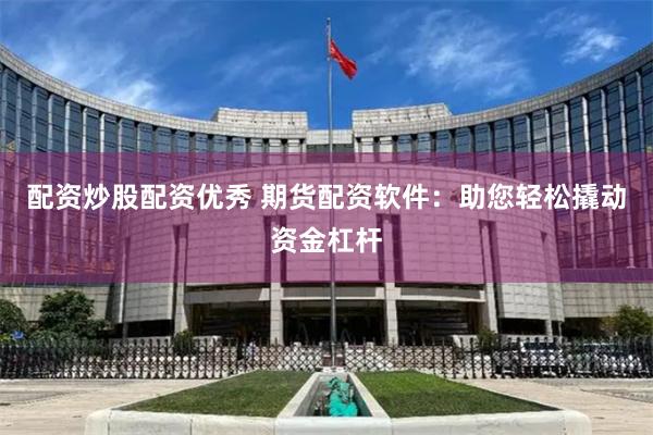 配资炒股配资优秀 期货配资软件：助您轻松撬动资金杠杆