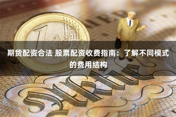期货配资合法 股票配资收费指南：了解不同模式的费用结构