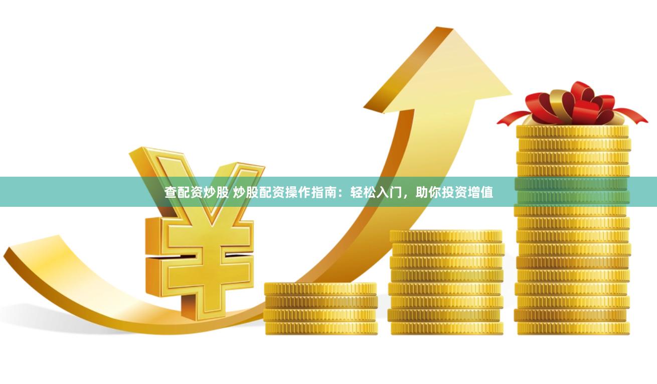 查配资炒股 炒股配资操作指南：轻松入门，助你投资增值