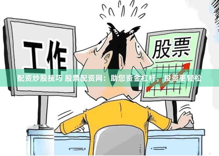 配资炒股技巧 股票配资网：助您资金杠杆，投资更轻松