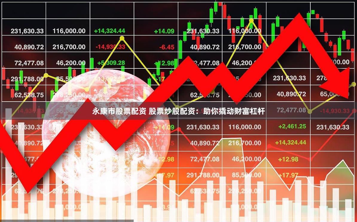 永康市股票配资 股票炒股配资：助你撬动财富杠杆