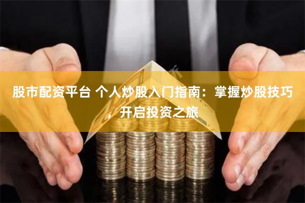 股市配资平台 个人炒股入门指南：掌握炒股技巧，开启投资之旅